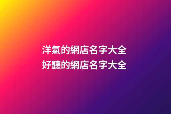 洋氣的網店名字大全 好聽的網店名字大全